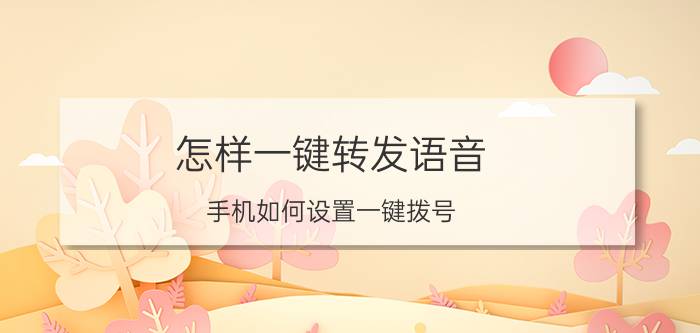 怎样一键转发语音 手机如何设置一键拨号？